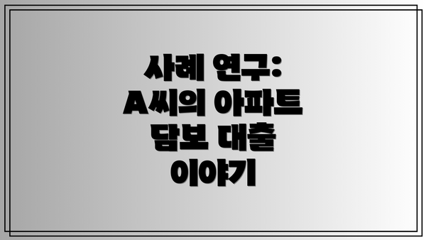 사례 연구: A씨의 아파트 담보 대출 이야기