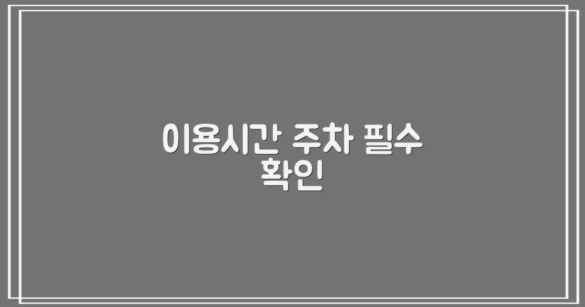 이용시간, 주차! 미리 확인하세요!